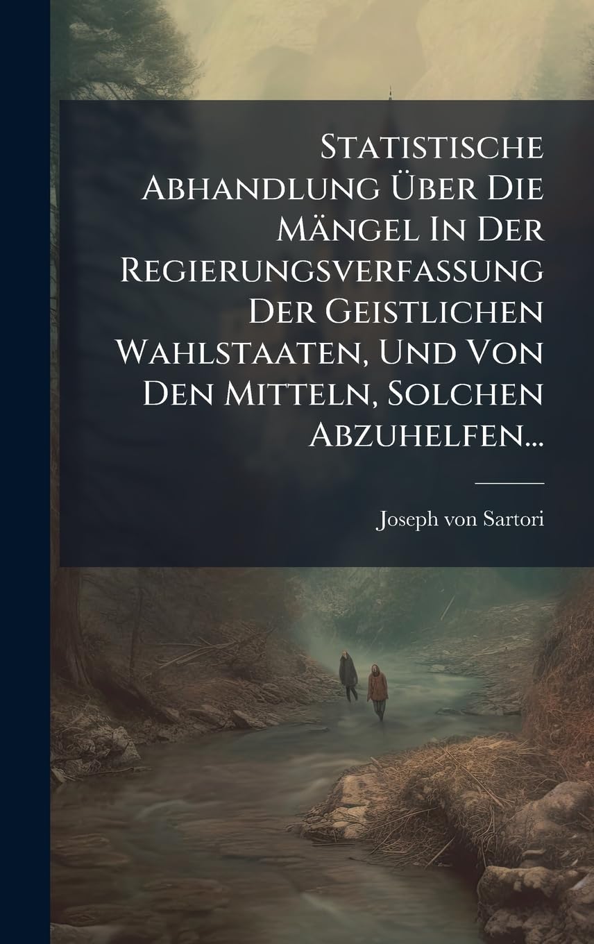 Statistische Abhandlung Ã ber Die Mängel In Der Regierungsverfassung Der Geistlichen Wahlstaaten, Und Von Den Mitteln, Solchen Abzuhelfen... Social Sciences