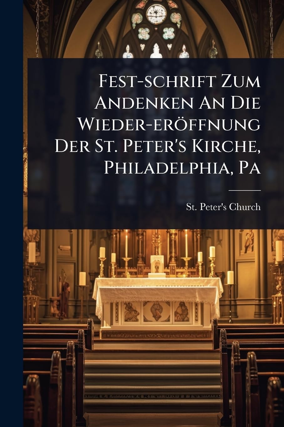 Fest-schrift Zum Andenken An Die Wieder-eröffnung Der St. Peter's Kirche, Philadelphia, Pa Politics & History