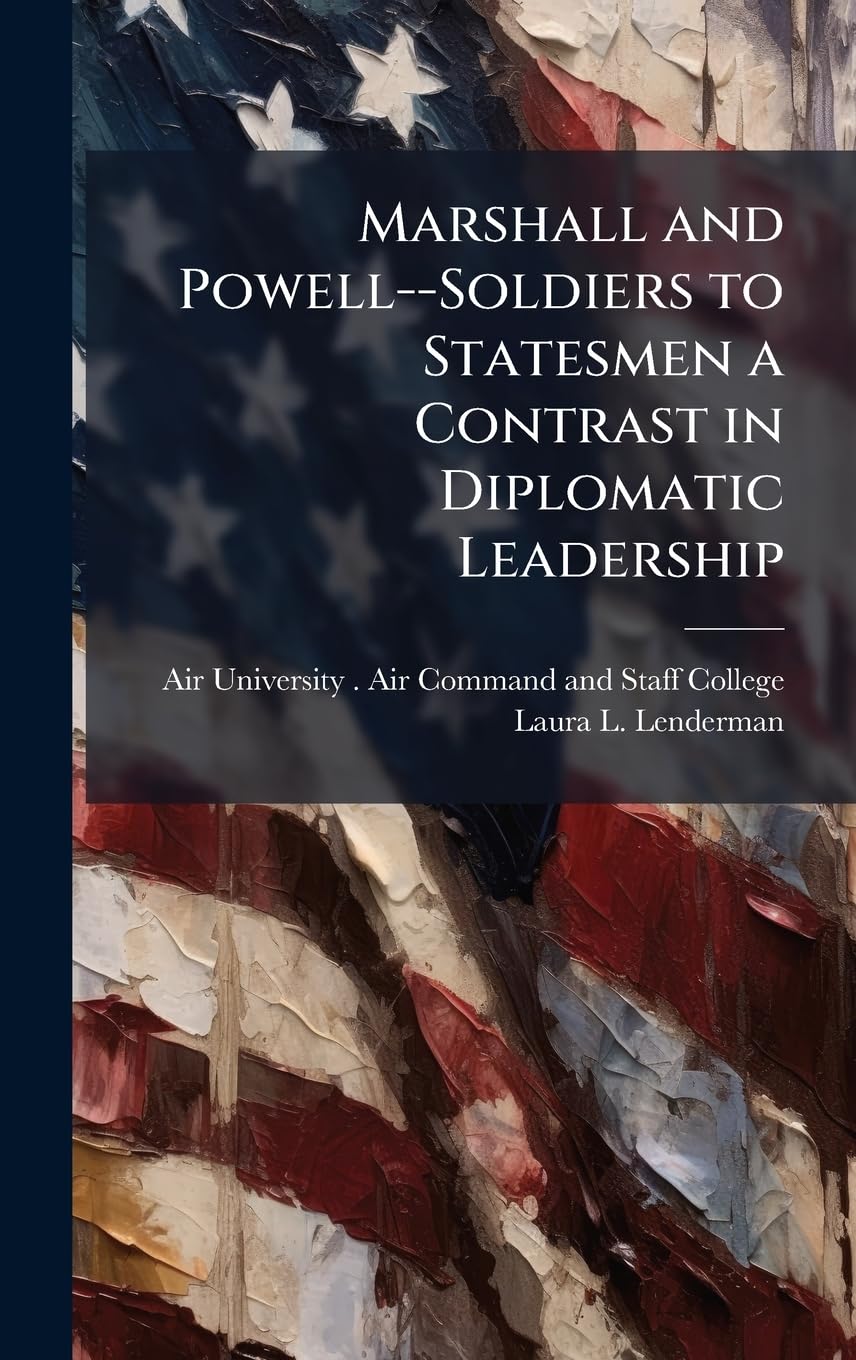 Marshall and Powell--Soldiers to Statesmen a Contrast in Diplomatic Leadership Memories