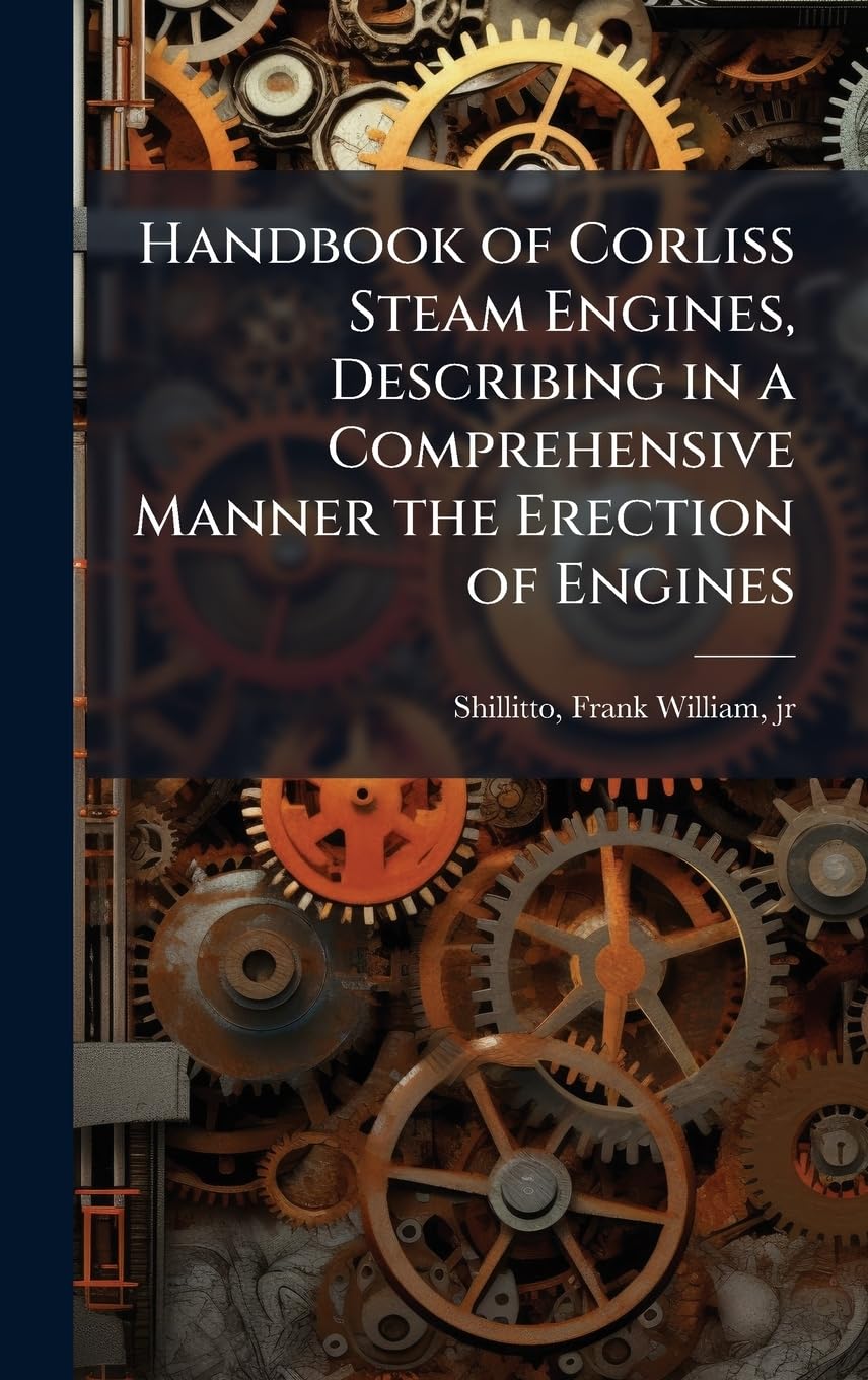 Handbook of Corliss Steam Engines, Describing in a Comprehensive Manner the Erection of Engines Media & Communication