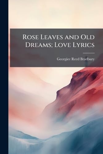 Rose Leaves and Old Dreams; Love Lyrics Poetry