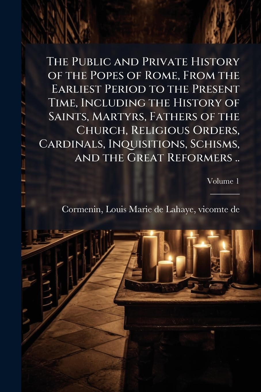 The Public and Private History of the Popes of Rome, From the Earliest Period to the Present Time, Including the History of Saints, Martyrs, Fathers ... Schisms, and the Great Reformers .. Politics & Society Books