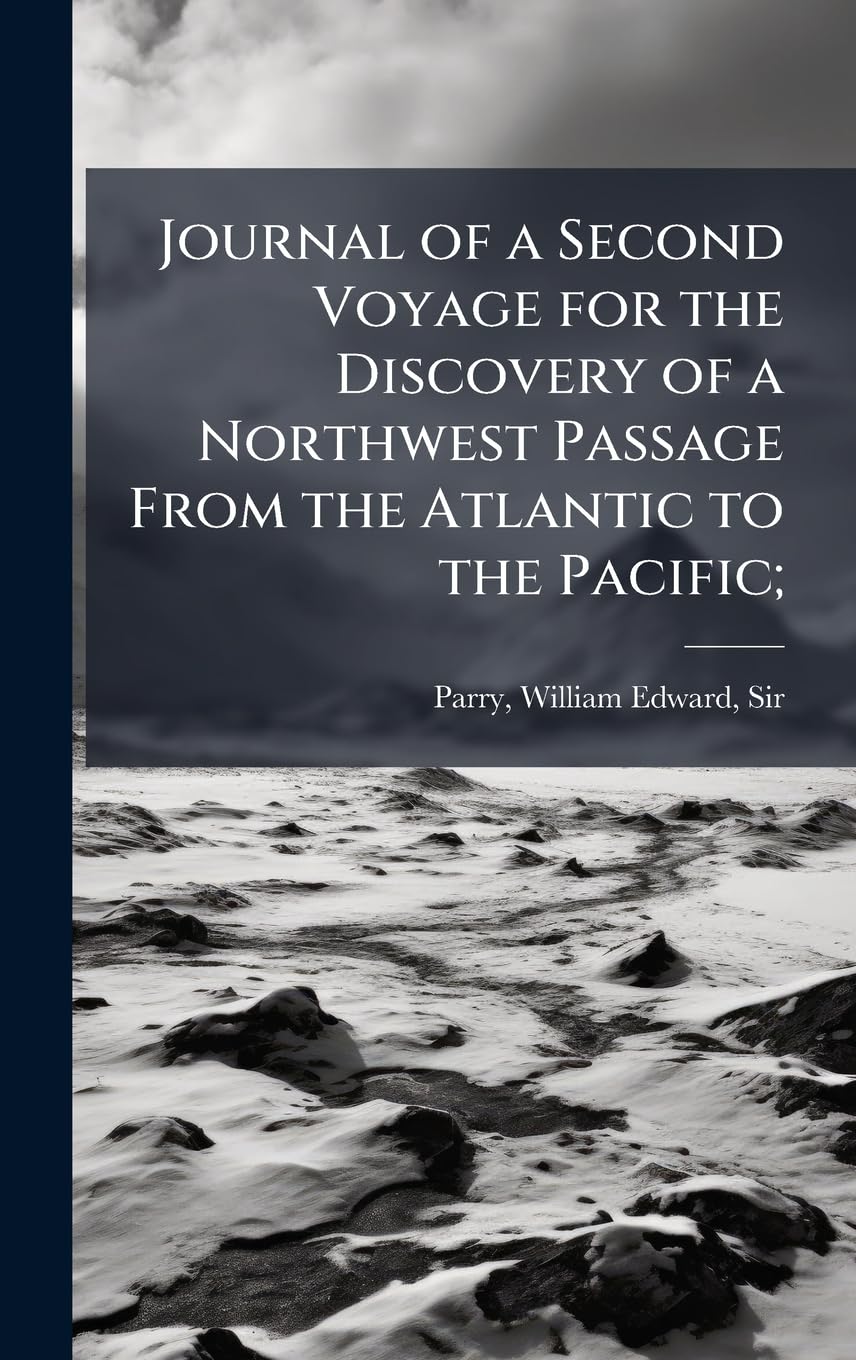 Journal of a Second Voyage for the Discovery of a Northwest Passage From the Atlantic to the Pacific; Geology & Geography