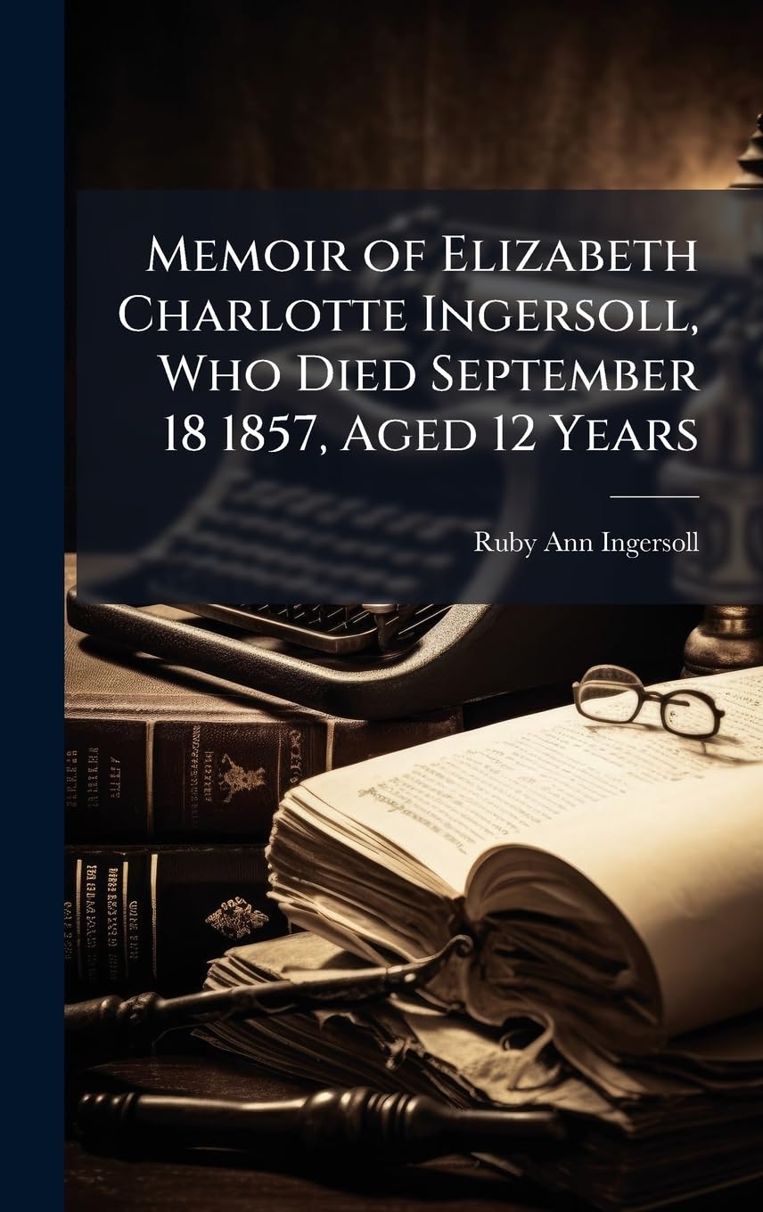 Memoir of Elizabeth Charlotte Ingersoll, Who Died September 18 1857, Aged 12 Years Books