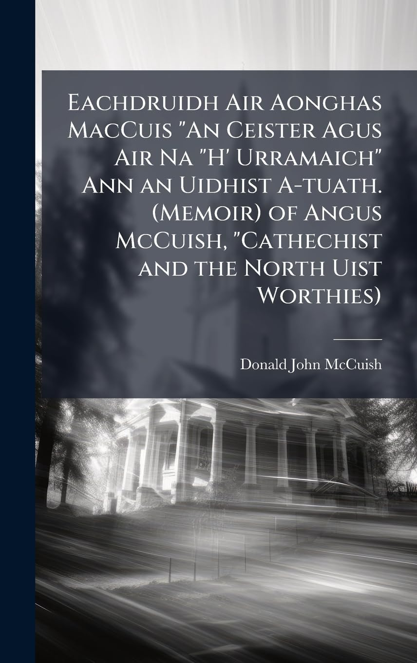 Eachdruidh Air Aonghas MacCuis "An Ceister Agus Air Na "H' Urramaich" Ann an Uidhist A-tuath. (Memoir) of Angus McCuish, "Cathechist and the North Uist Worthies) book