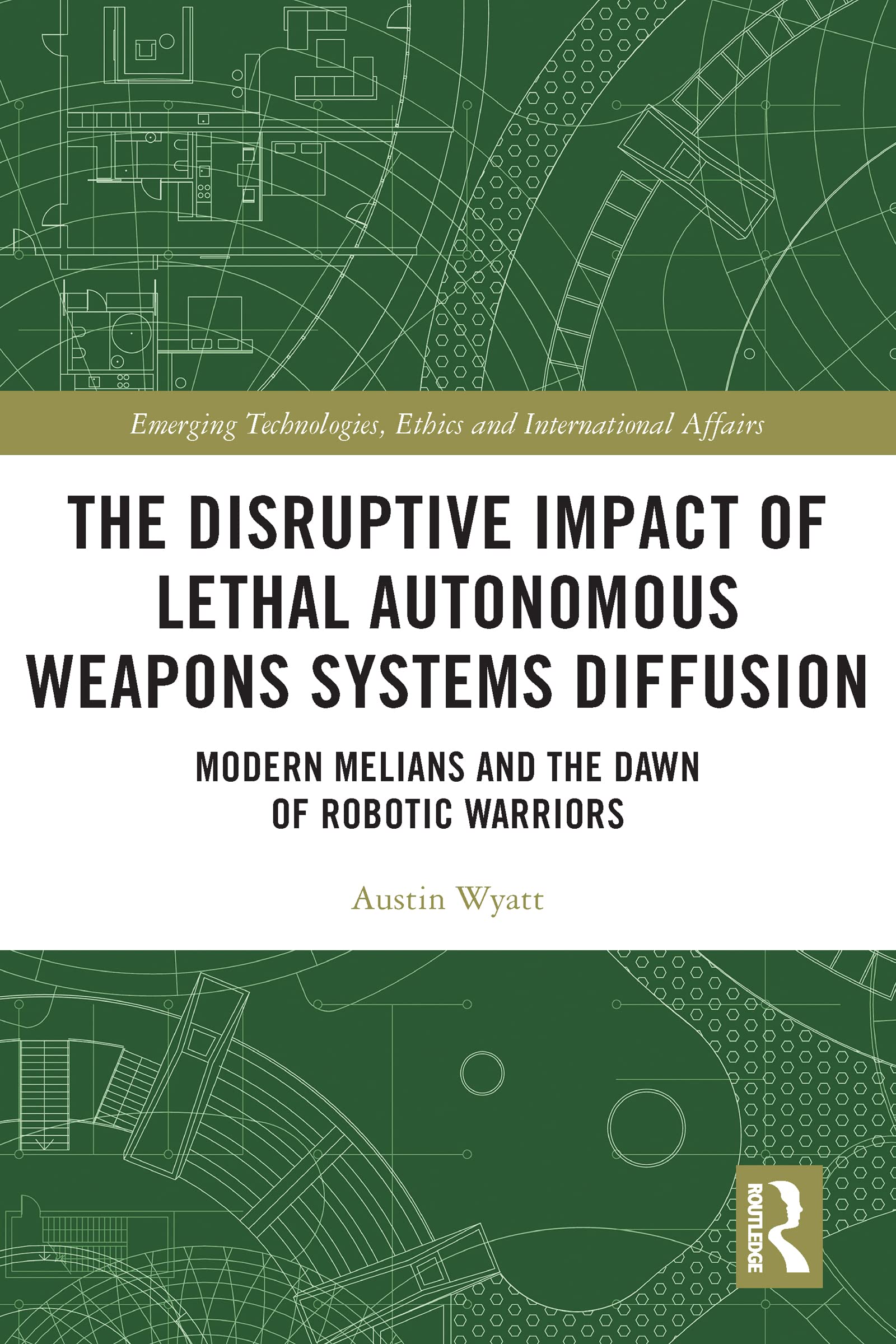 The Disruptive Impact of Lethal Autonomous Weapons Systems Diffusion: Modern Melians and the Dawn of Robotic Warriors (Emerging Technologies, Ethics and International Affairs) Law