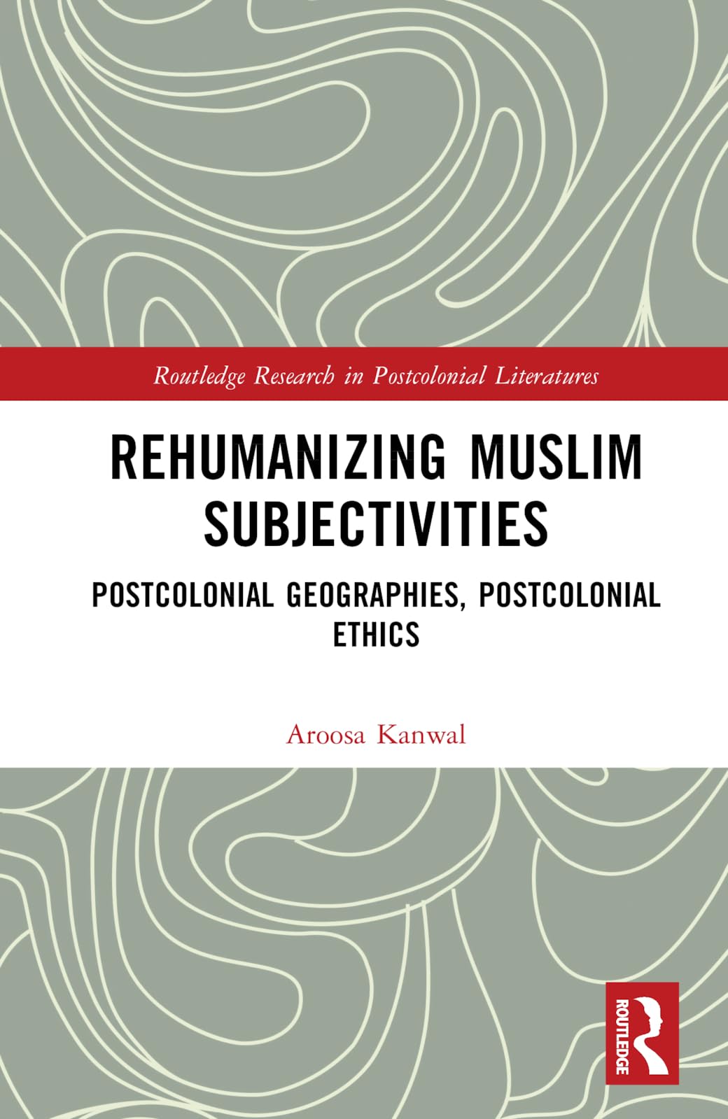 Rehumanizing Muslim Subjectivities: Postcolonial Geographies, Postcolonial Ethics (Routledge Research in Postcolonial Literatures) Contemporary literature