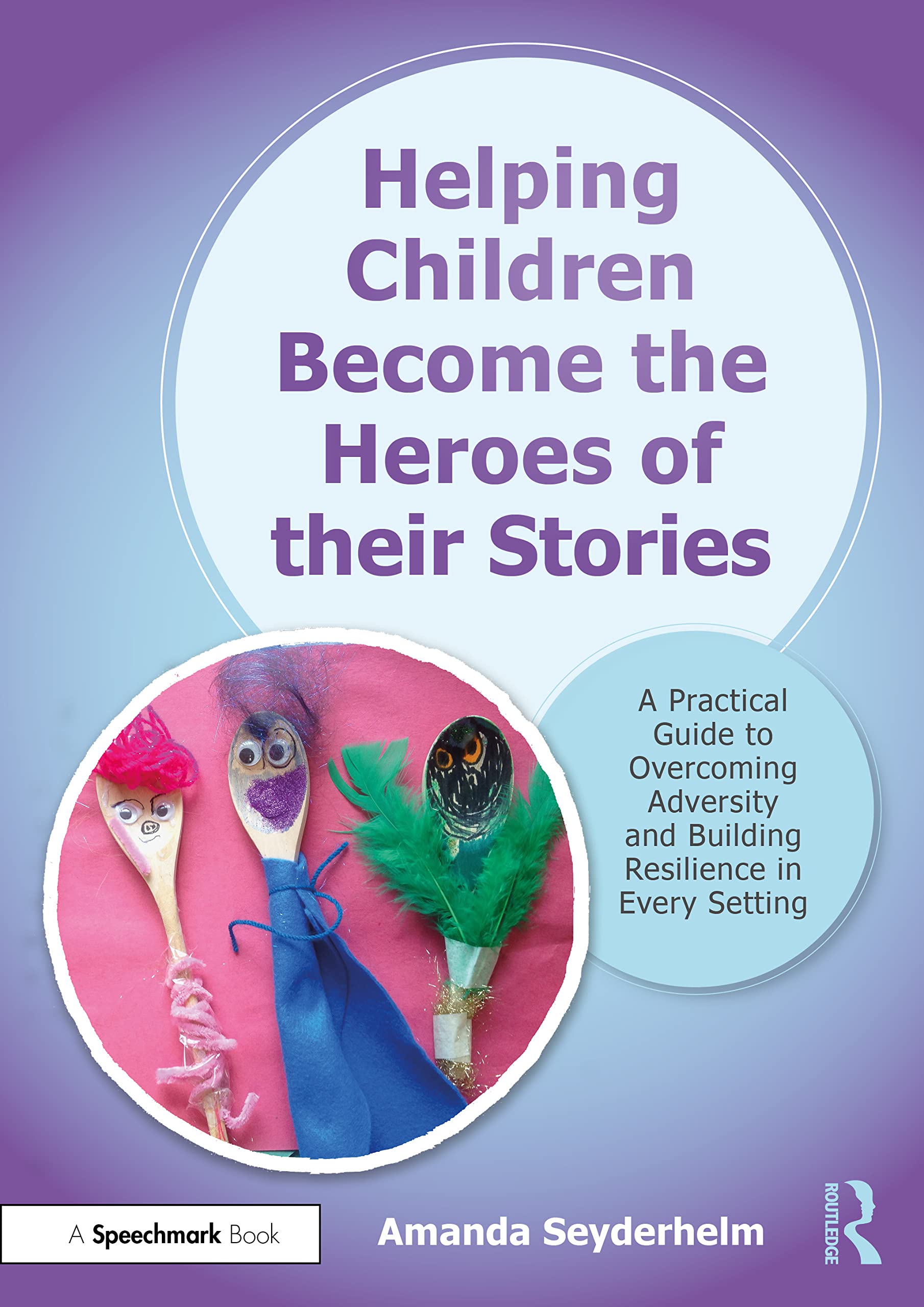 Helping Children become the Heroes of Their Stories: A Practical Guide to Overcoming Adversity and Building Resilience in Every Setting Medicine