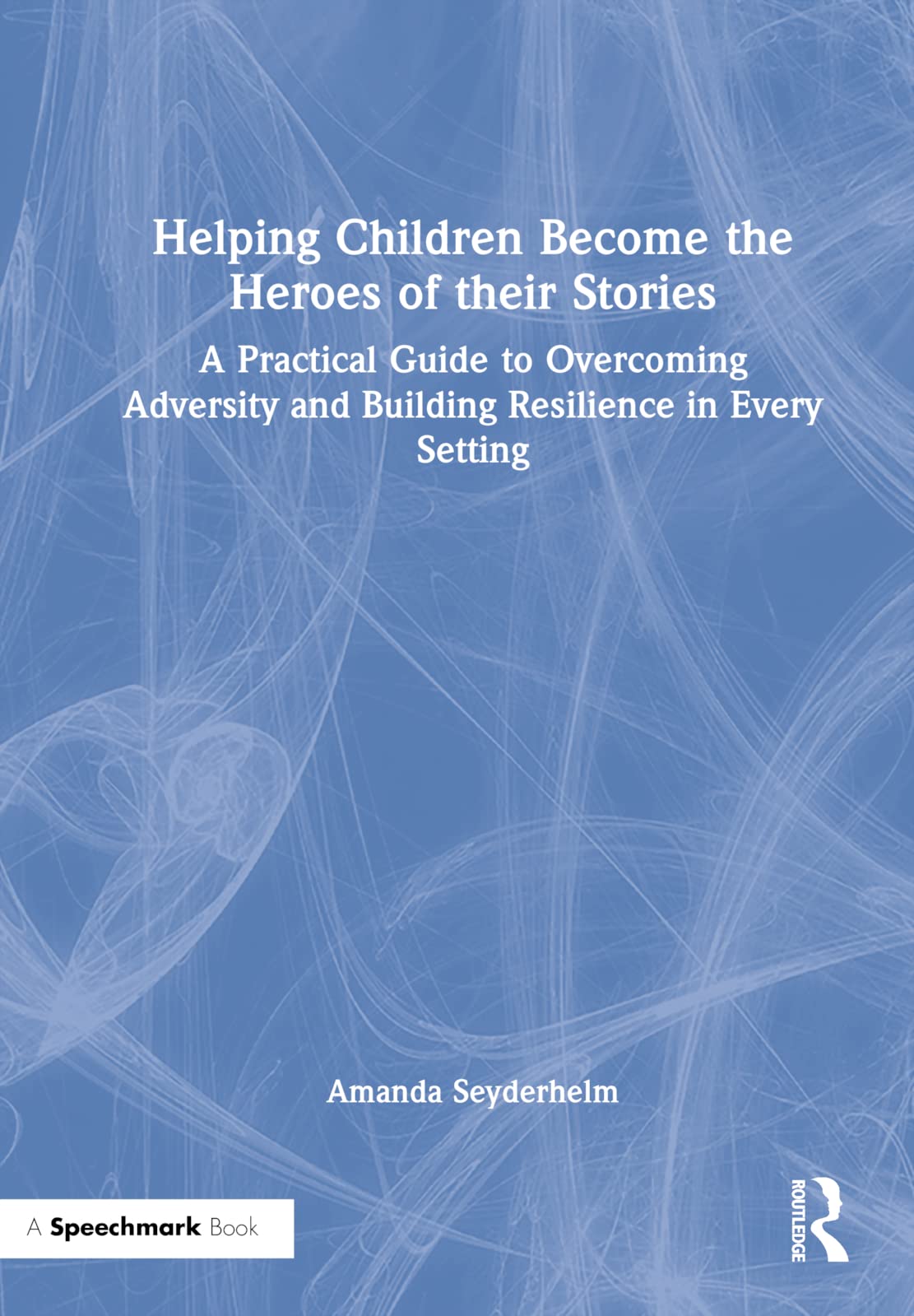 Helping Children become the Heroes of Their Stories: A Practical Guide to Overcoming Adversity and Building Resilience in Every Setting Medicine