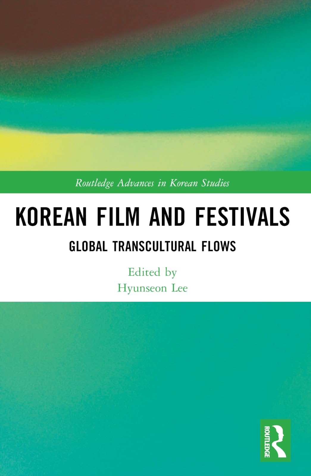 Korean Film and Festivals: Global Transcultural Flows (Routledge Advances in Korean Studies) Media & Communication