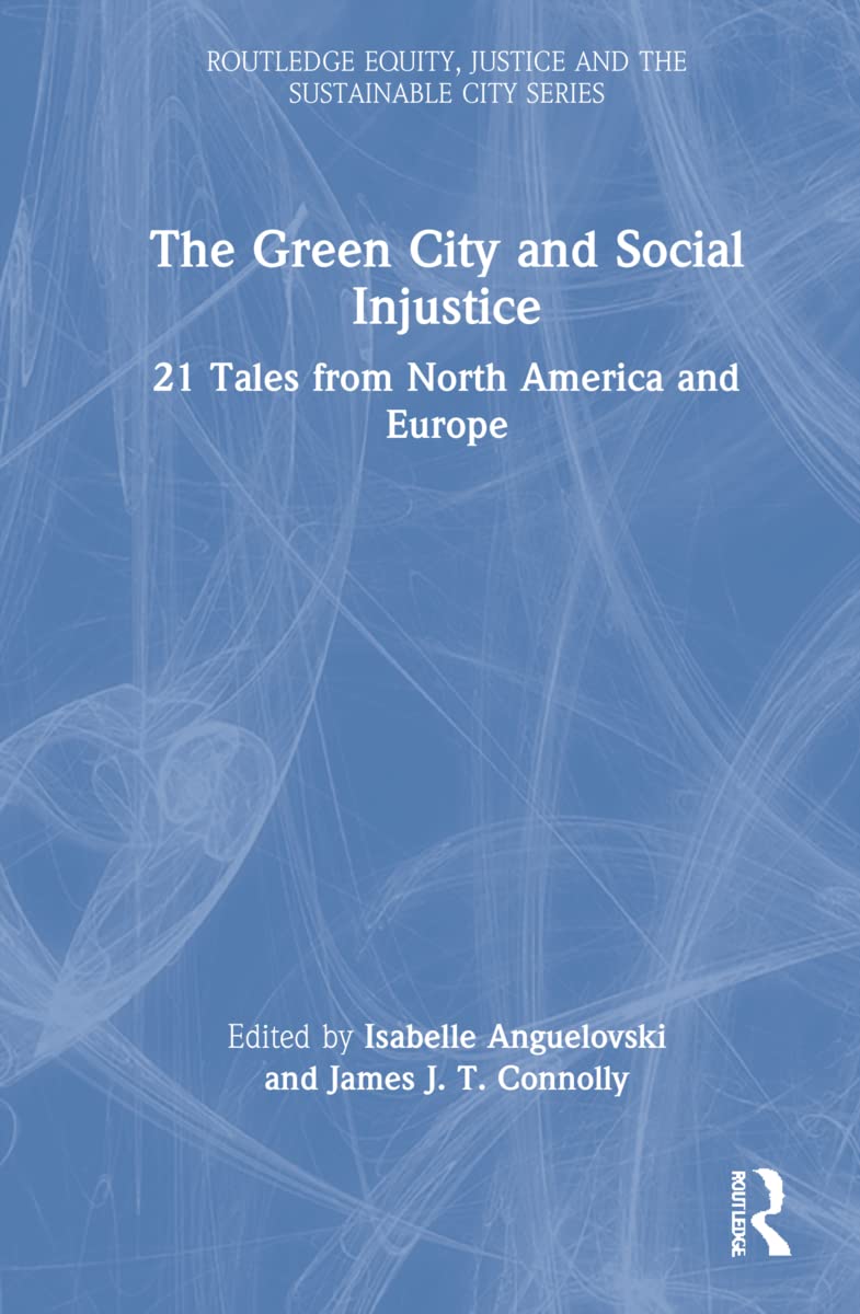 The Green City and Social Injustice: 21 Tales from North America and Europe (Routledge Equity, Justice and the Sustainable City) Social Sciences