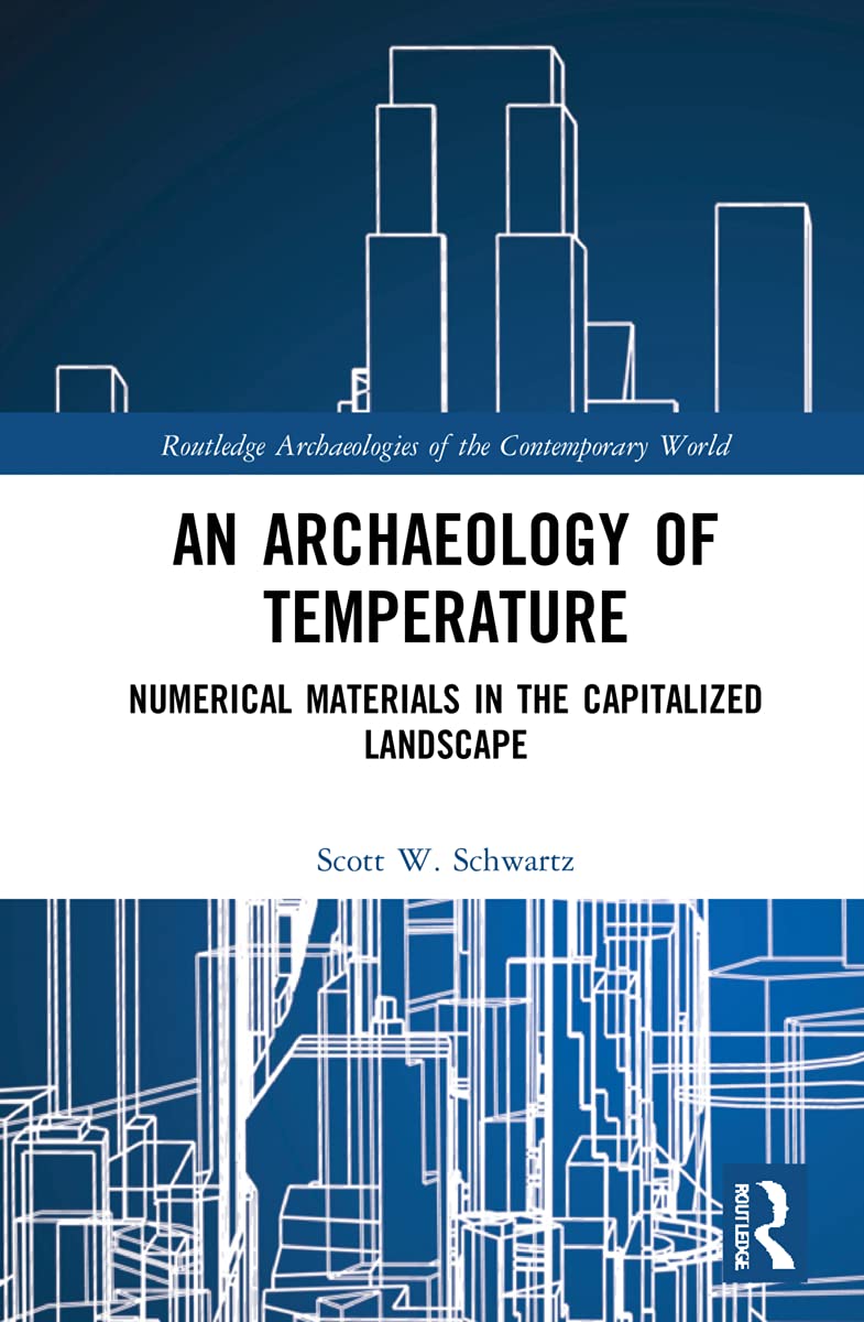 An Archaeology of Temperature: Numerical Materials in the Capitalized Landscape (Routledge Archaeologies of the Contemporary World) Social Sciences