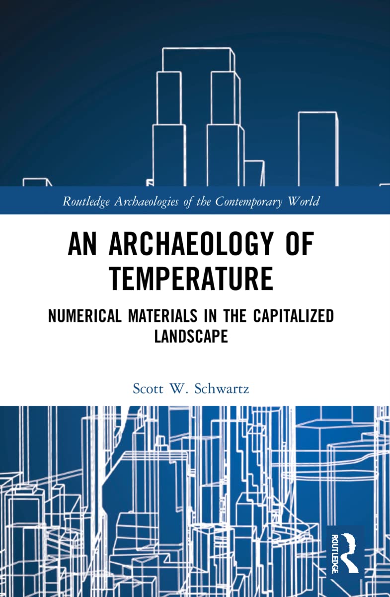 An Archaeology of Temperature: Numerical Materials in the Capitalized Landscape (Routledge Archaeologies of the Contemporary World) Social Sciences