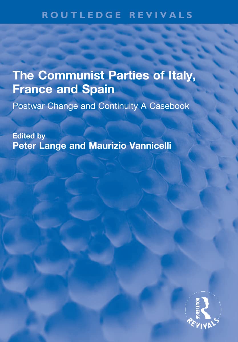 The Communist Parties of Italy, France and Spain: Postwar Change and Continuity a Casebook (Routledge Revivals) Philosophy