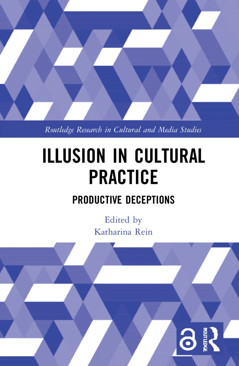 Illusion in Cultural Practice: Productive Deceptions (Routledge Research in Cultural and Media Studies) Media & Communication