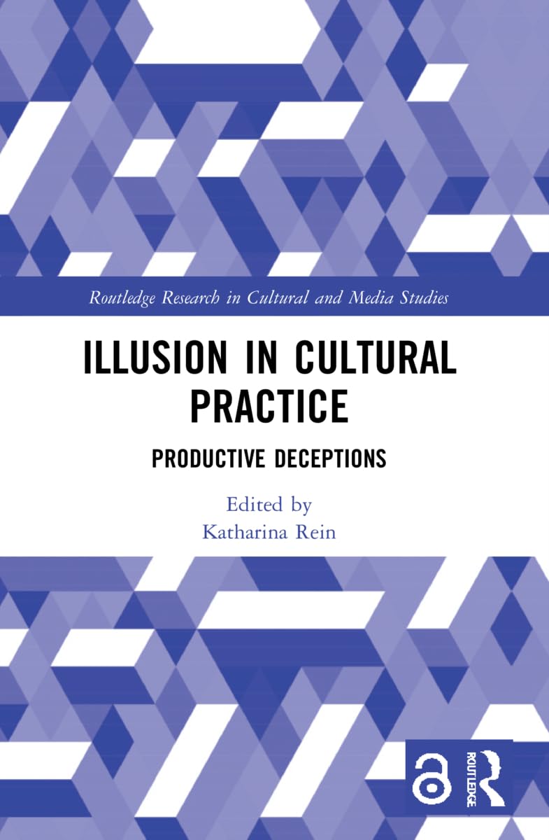 Illusion in Cultural Practice: Productive Deceptions (Routledge Research in Cultural and Media Studies) Media & Communication