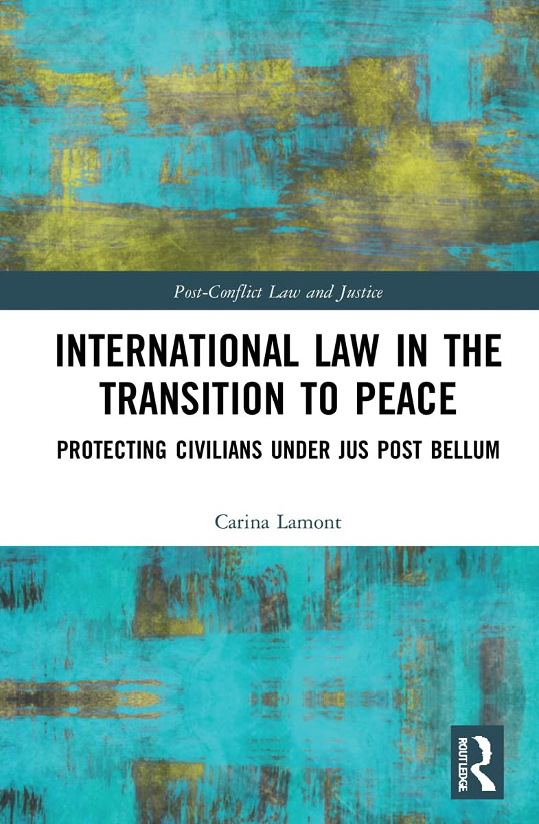 International Law in the Transition to Peace: Protecting Civilians under jus post bellum (Post-conflict Law and Justice) Law
