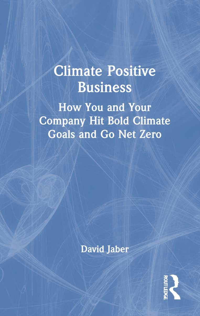 Climate Positive Business: How You and Your Company Hit Bold Climate Goals and Go Net Zero Business, Finance & Career