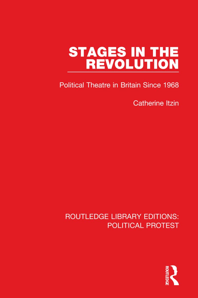 Stages in the Revolution: Political Theatre in Britain Since 1968 (Routledge Library Editions: Political Protest, 24, Band 24) Politics & History