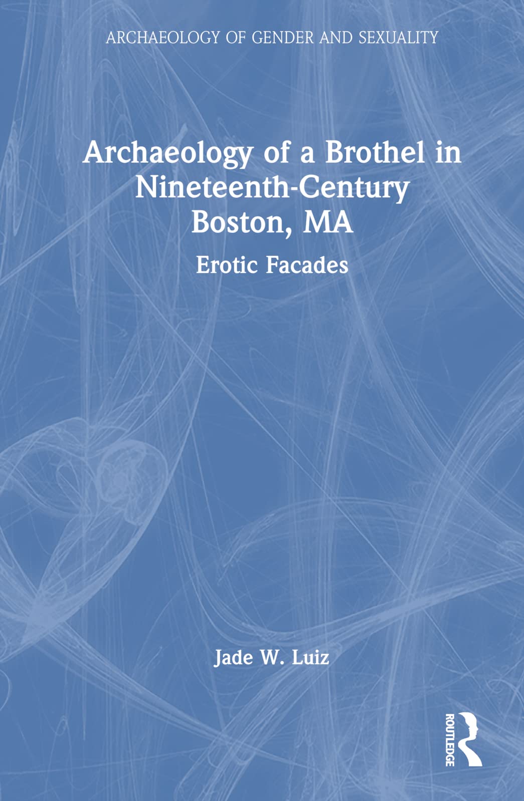 Archaeology of a Brothel in Nineteenth-Century Boston, MA: Erotic Facades (Archaeology of Gender and Sexuality) Social Sciences