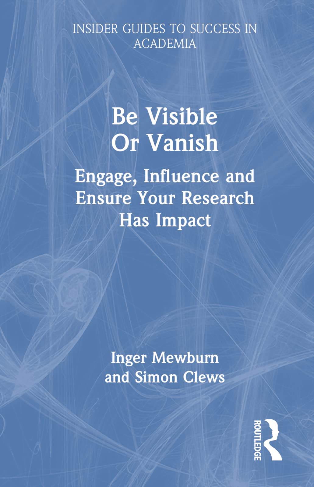 Be Visible or Vanish: Engage, Influence, and Ensure Your Research Has Impact (Insider Guides to Success in Academia) Business, Finance & Career