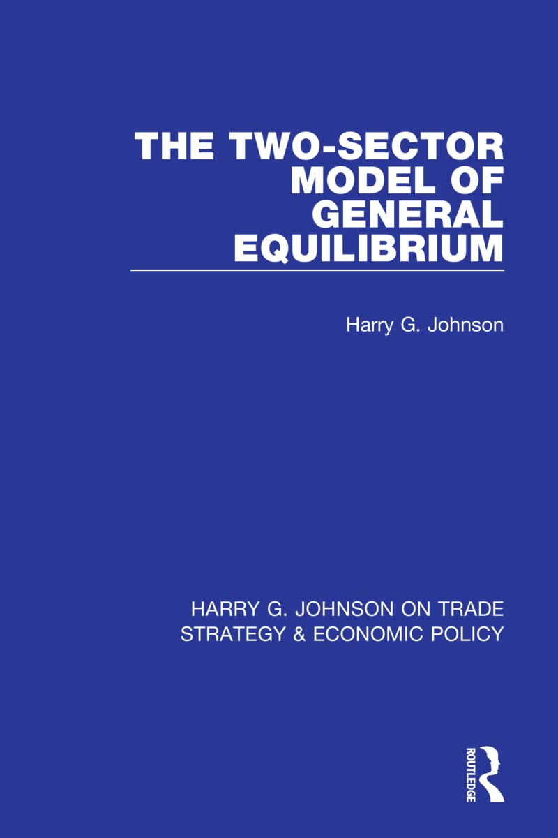 The Two-Sector Model of General Equilibrium (Harry G. Johnson on Trade Strategy & Economic Policy) Law