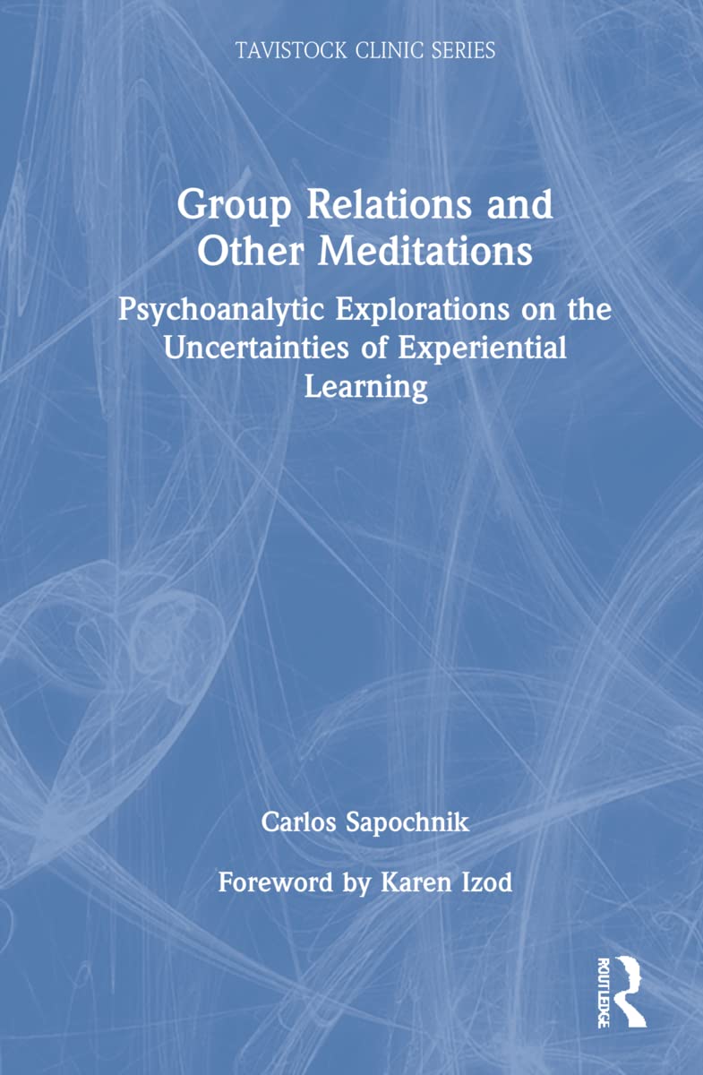 Group Relations and Other Meditations: Psychoanalytic Explorations on the Uncertainties of Experiential Learning (Tavistock Clinic) Medicine
