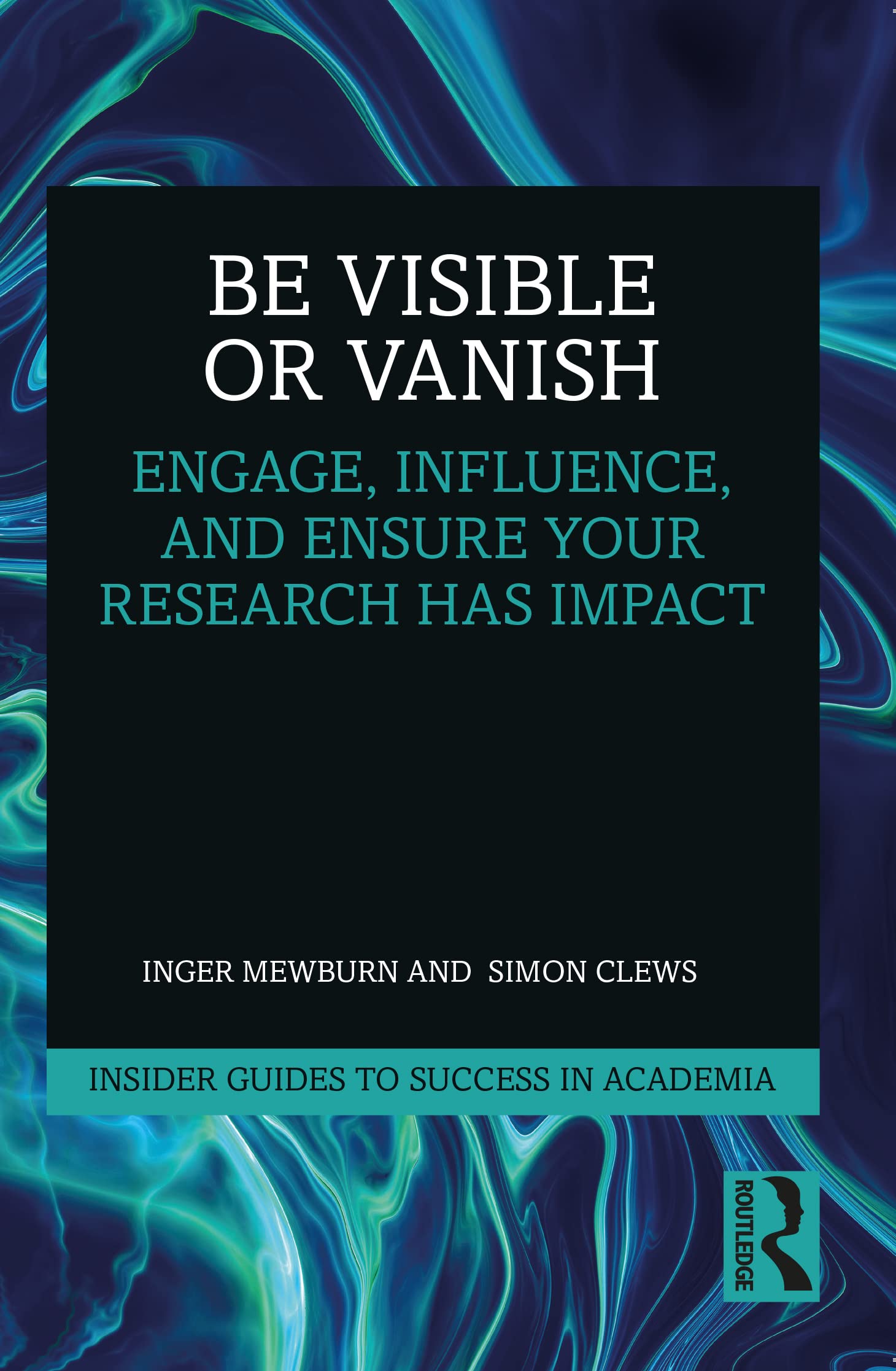 Be Visible Or Vanish: Engage, Influence and Ensure Your Research Has Impact (Insider Guides to Success in Academia) Media & Communication