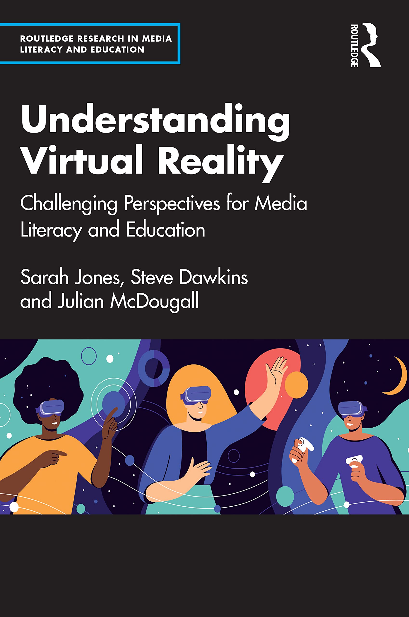Understanding Virtual Reality: Challenging Perspectives for Media Literacy and Education (Routledge Research in Media Literacy and Education) Media & Communication