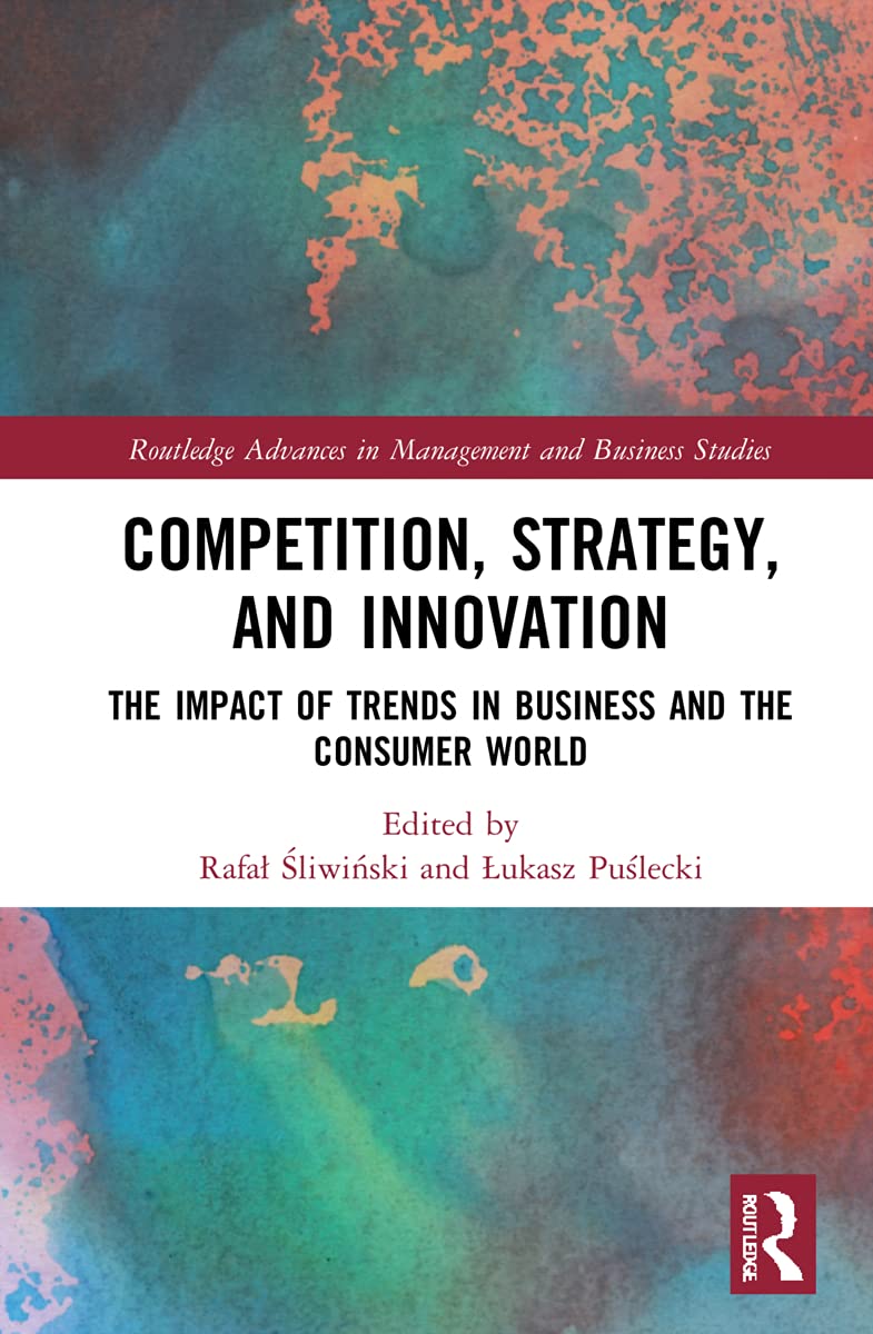 Competition, Strategy, and Innovation: The Impact of Trends in Business and the Consumer World (Routledge Advances in Management and Business Studies) Business, Finance & Career