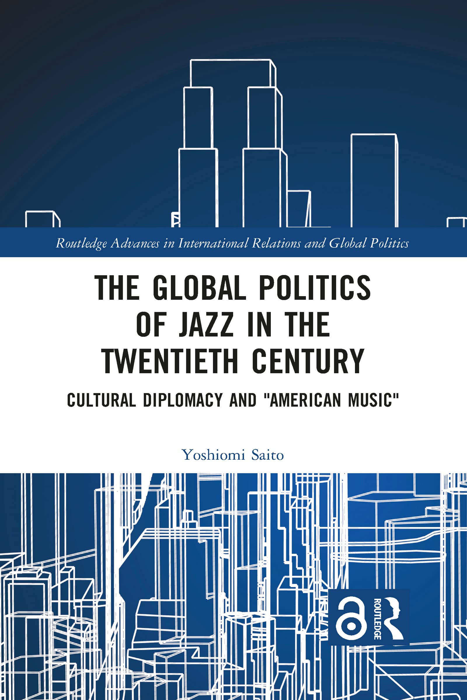 The Global Politics of Jazz in the Twentieth Century: Cultural Diplomacy and "American Music" (Routledge Advances in International Relations and Global Politics) Media & Communication