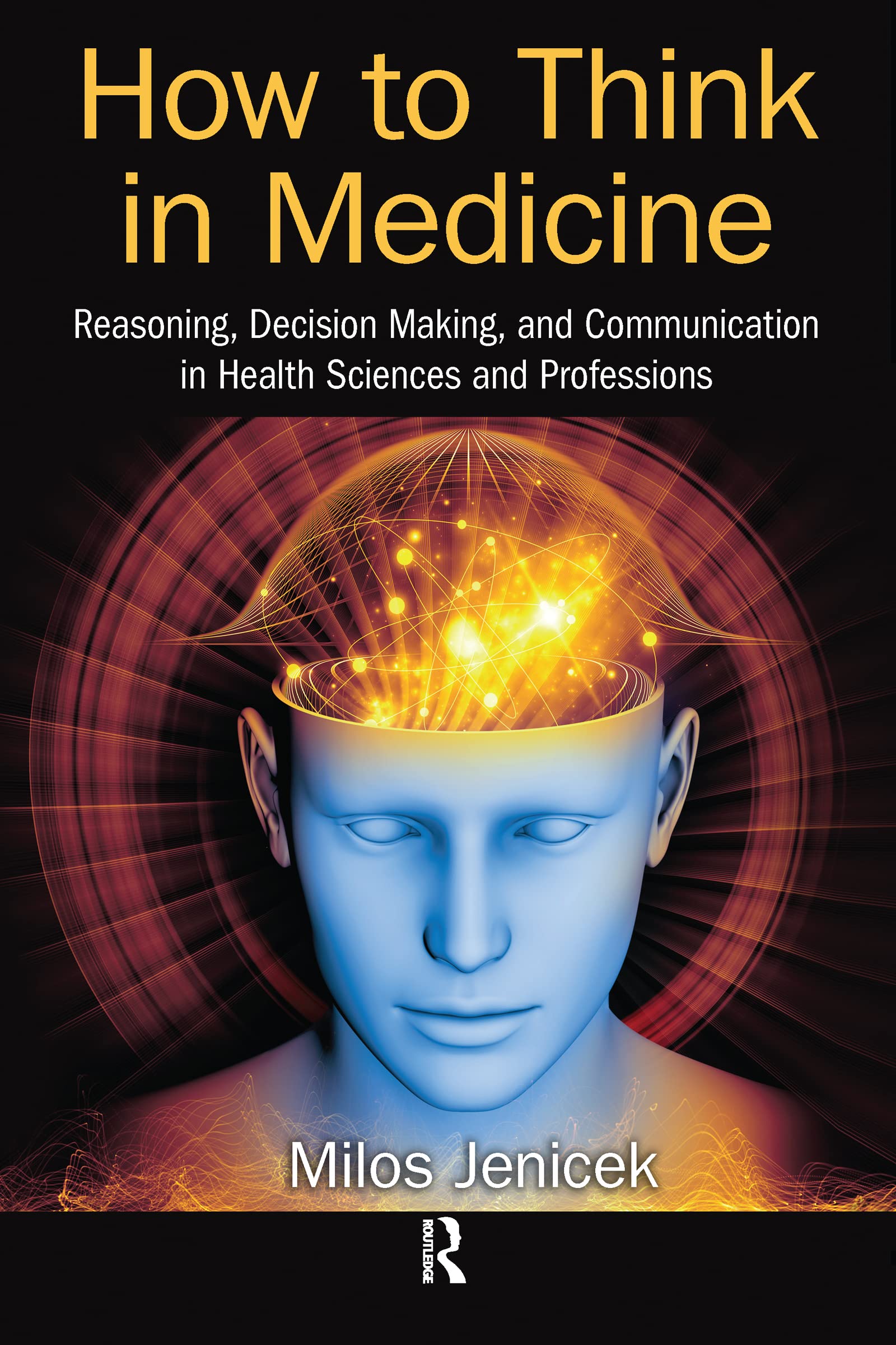 How to Think in Medicine: Reasoning, Decision Making, and Communication in Health Sciences and Professions Medicine