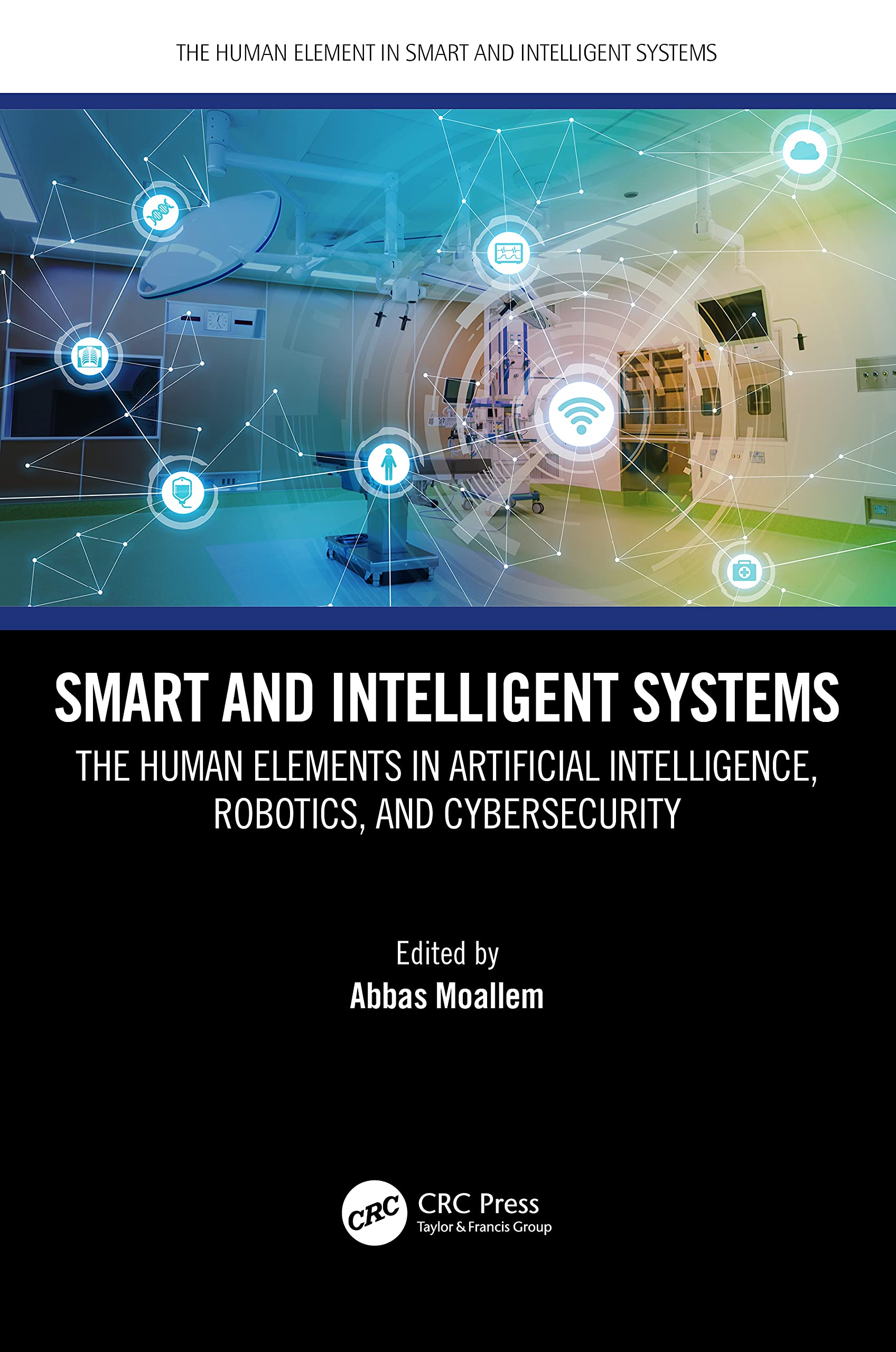 Smart and Intelligent Systems: The Human Elements in Artificial Intelligence, Robotics, and Cybersecurity (The Human Element in Smart and Intelligent Systems) Computer Science