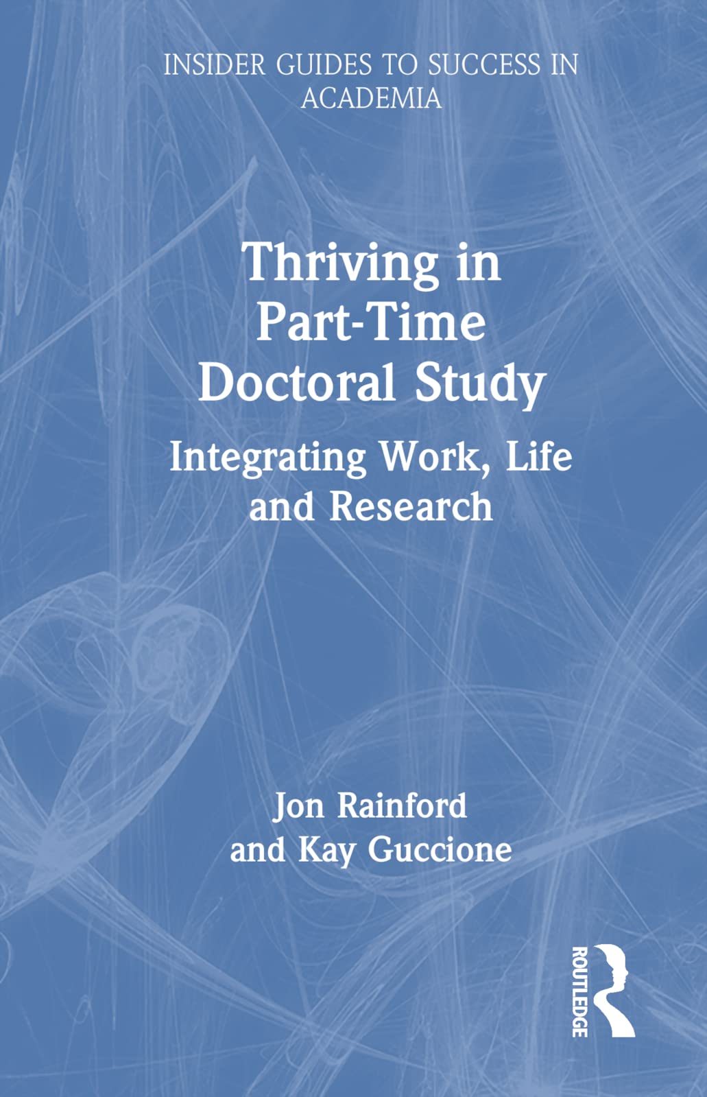 Thriving in Part-time Doctoral Study: Integrating Work, Life and Research (Insider Guides to Success in Academia) Education & Training