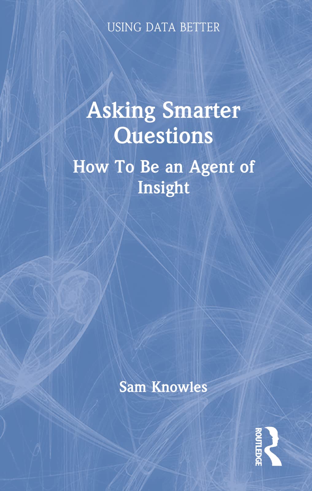 Product Image: Asking Smarter Questions: How to Be an Agent of Insight (Using Data Better)