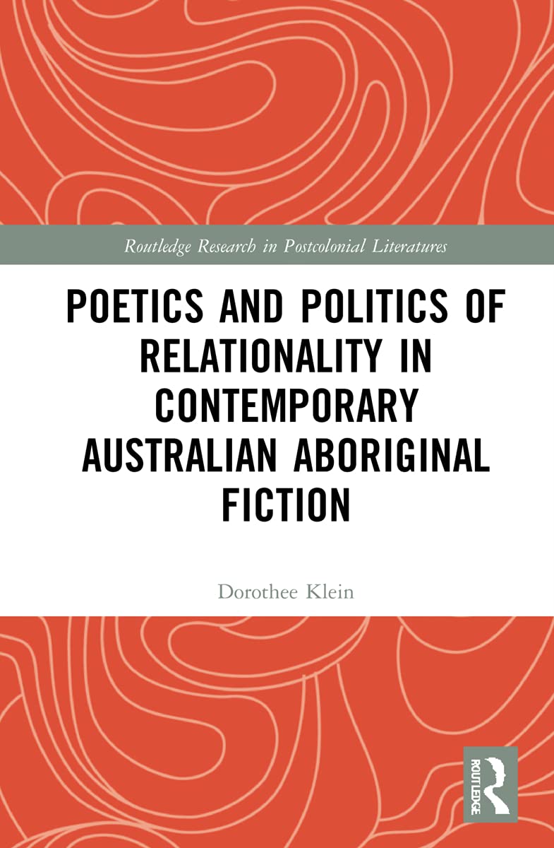 Poetics and Politics of Relationality in Contemporary Australian Aboriginal Fiction (Routledge Research in Postcolonial Literatures) Social Sciences