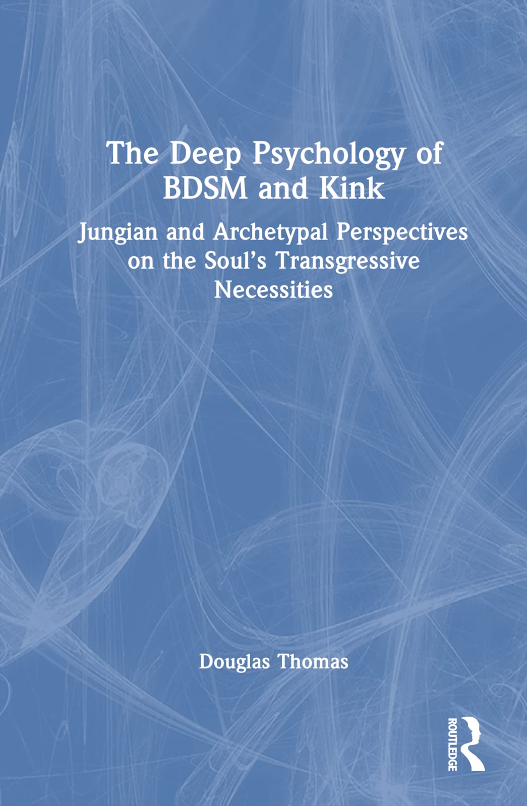 The Deep Psychology of BDSM and Kink: Jungian and Archetypal Perspectives on the Soul’s Transgressive Necessities Social Sciences