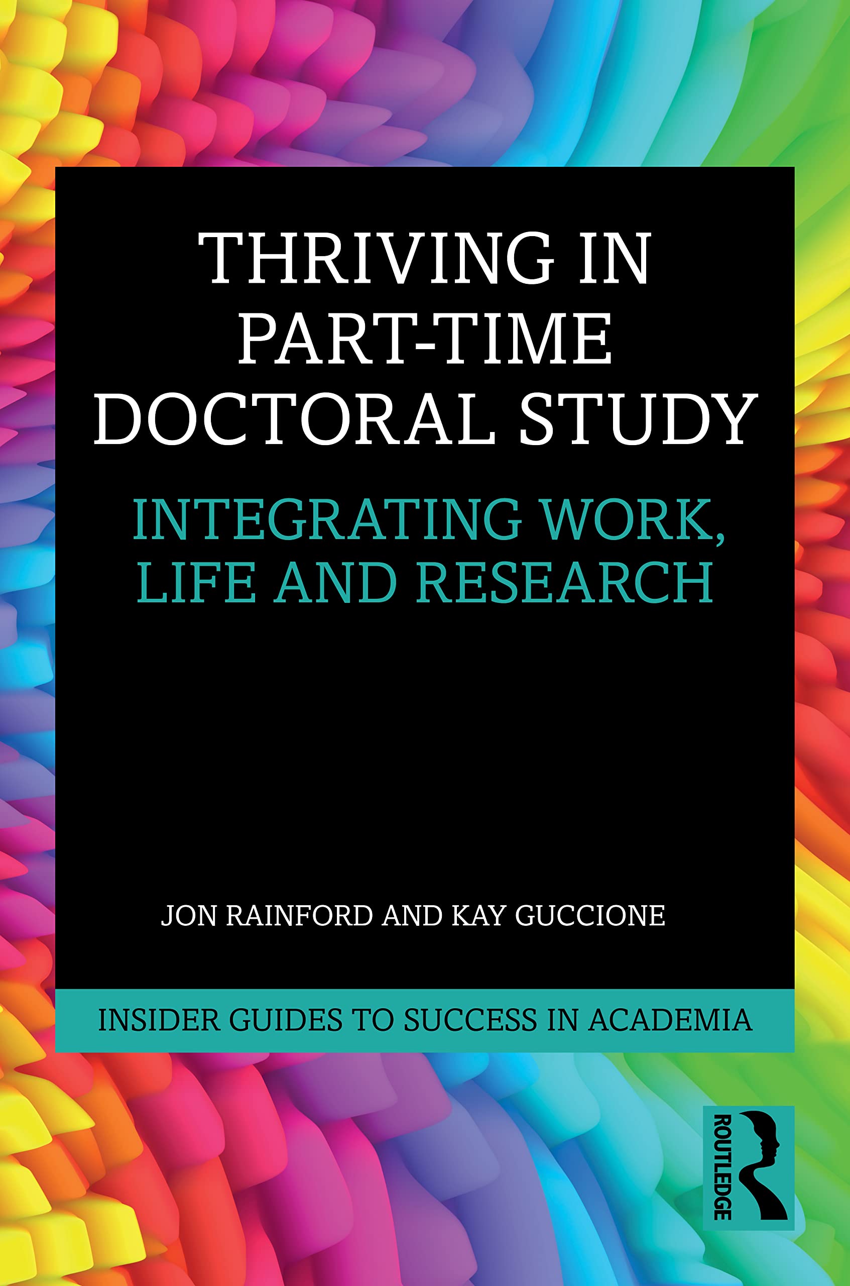 Thriving in Part-Time Doctoral Study: Integrating Work, Life and Research (Insider Guides to Success in Academia) Education & Training