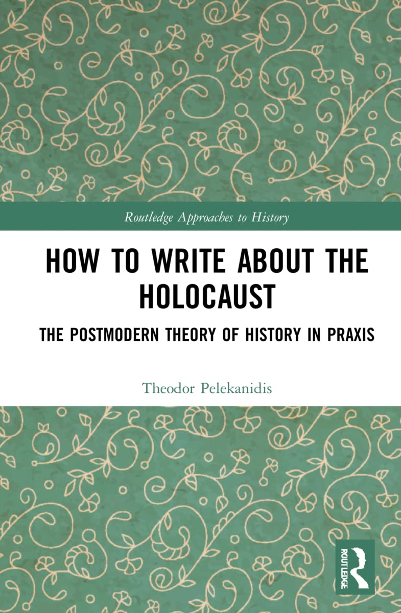 How to Write About the Holocaust: The Postmodern Theory of History in Praxis (Routledge Approaches to History, 47) Philosophy