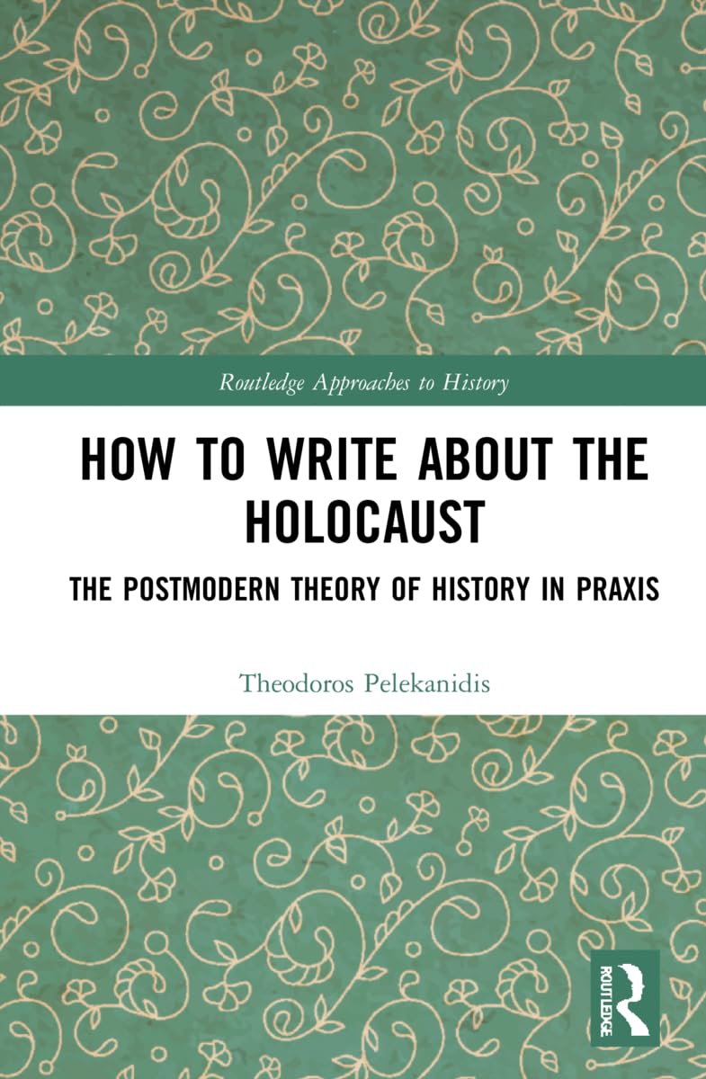 How to Write About the Holocaust: The Postmodern Theory of History in Praxis (Routledge Approaches to History) Philosophy