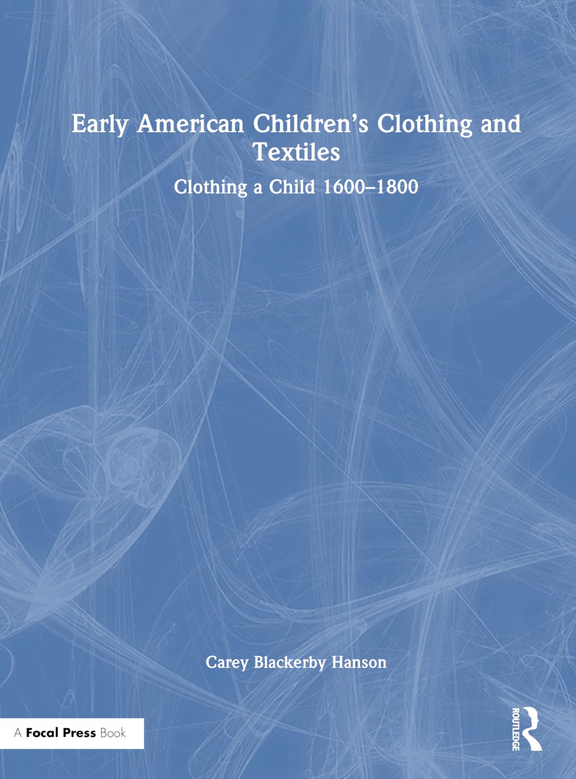 Early American Children’s Clothing and Textiles: Clothing a Child 1600-1800 Social Sciences