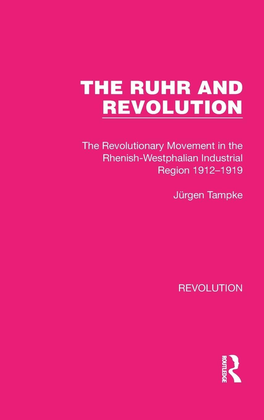 The Ruhr and Revolution: The Revolutionary Movement in the Rhenish-Westphalian Industrial Region 1912-1919 (Routledge Library Editions: Revolution, Band 28) Philosophy