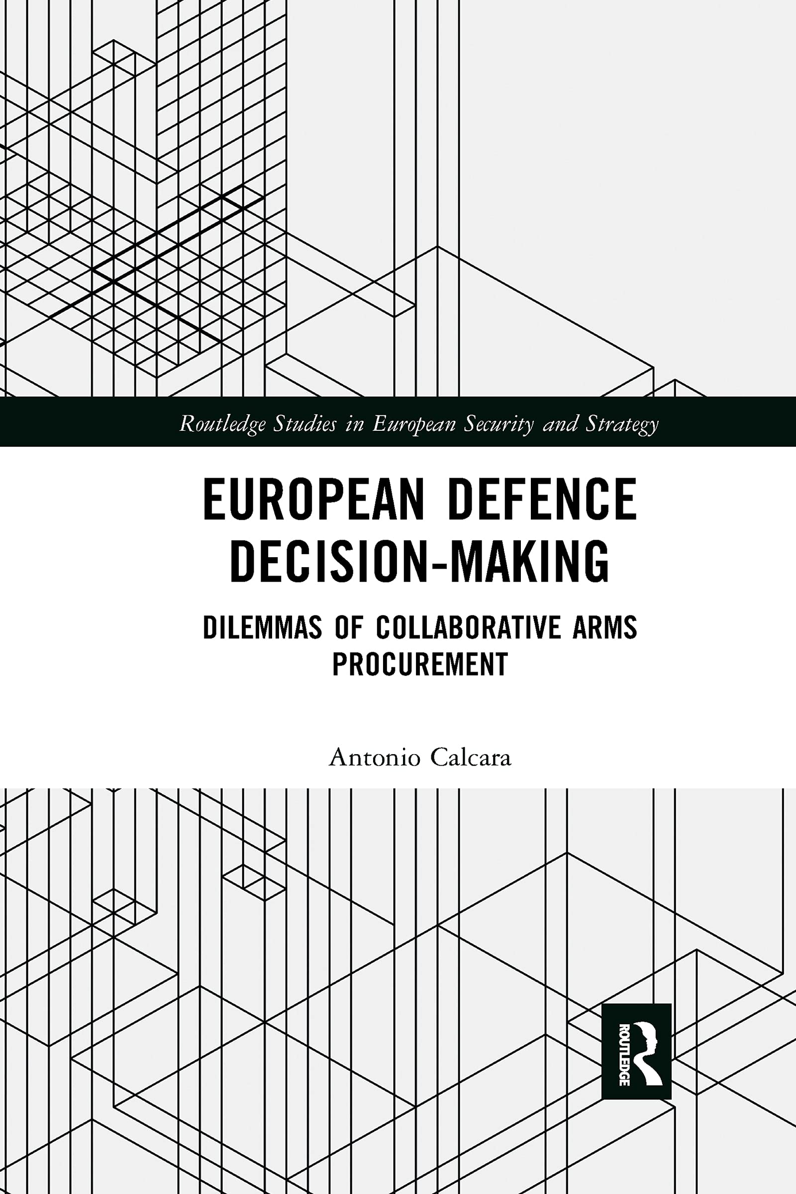 European Defence Decision-Making: Dilemmas of Collaborative Arms Procurement (Routledge Studies in European Security and Strategy) Law