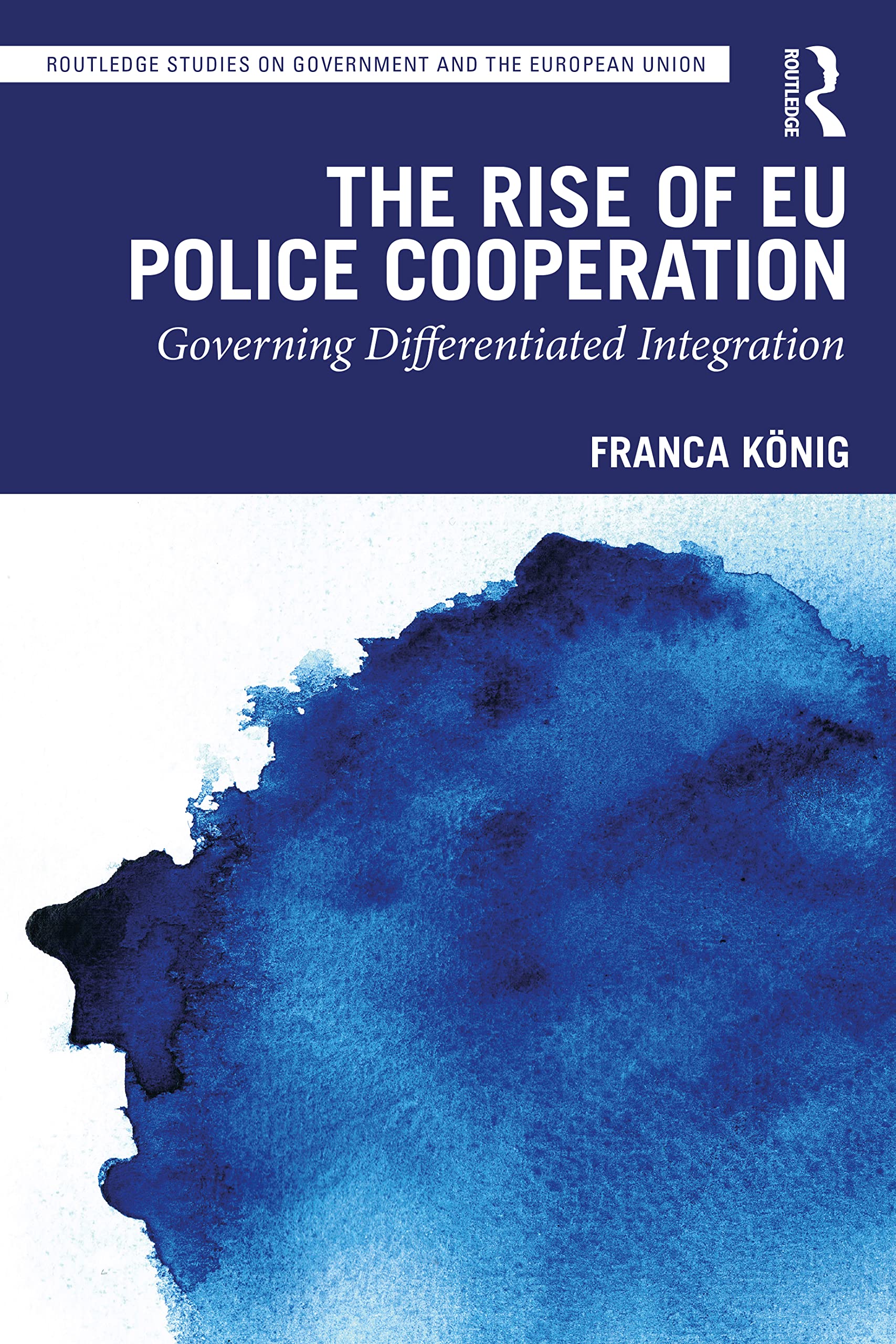 The Rise of EU Police Cooperation: Governing Differentiated Integration (Routledge Studies on Government and the European Union) Law