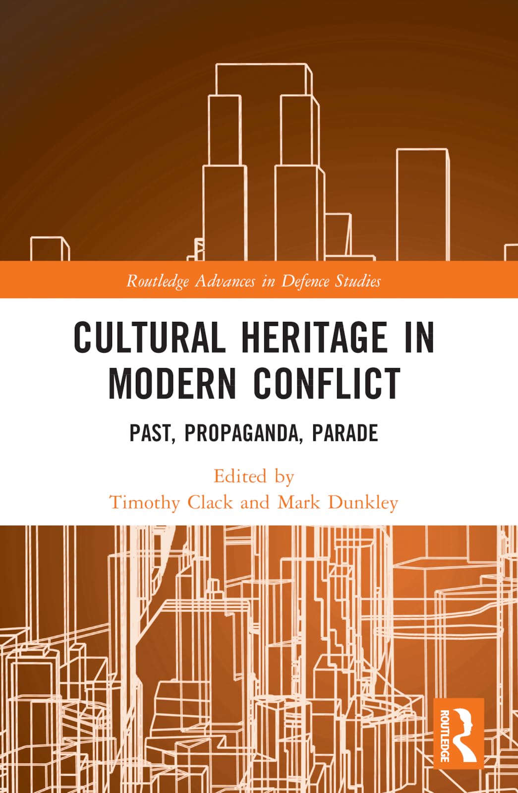 Cultural Heritage in Modern Conflict: Past, Propaganda, Parade (Routledge Advances in Defence Studies) Social Sciences