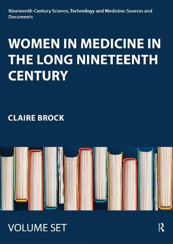 Women in Medicine in the Long Nineteenth Century (Nineteenth-century Science, Technology and Medicine: Sources and Documents, 1-4) Medicine