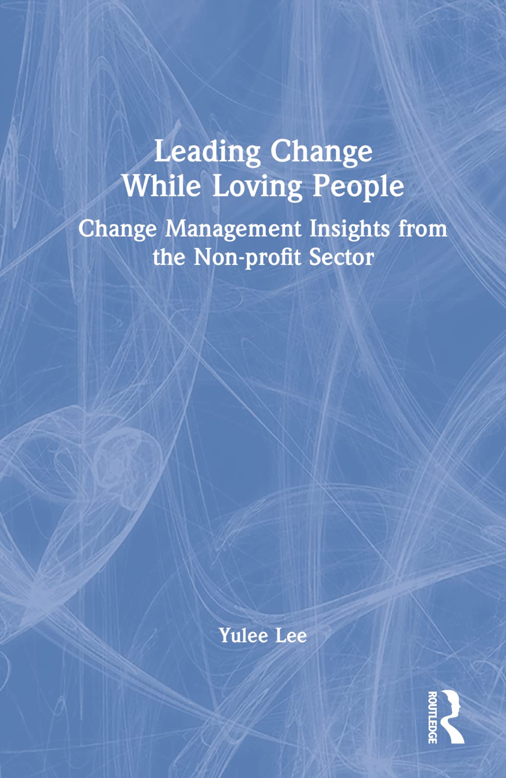 Leading Change While Loving People: Change Management Insights from the Non-profit Sector Business, Finance & Career