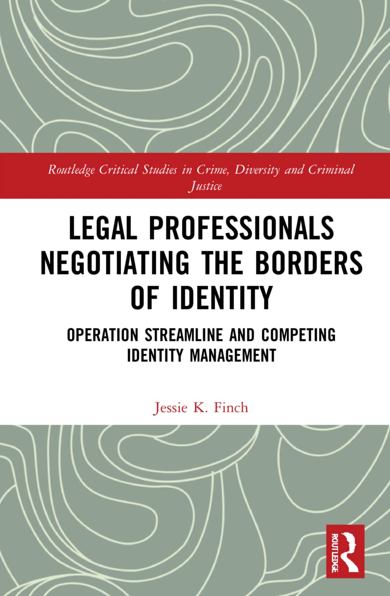 Legal Professionals Negotiating the Borders of Identity: Operation Streamline and Competing Identity Management (Routledge Critical Studies in Crime, Diversity and Criminal Justice) Law