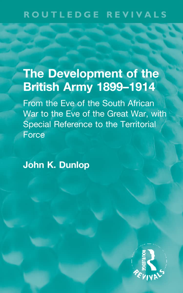 The Development of the British Army 1899–1914: From the Eve of the South African War to the Eve of the Great War, With Special Reference to the Territorial Force (Routledge Revivals) Social Sciences