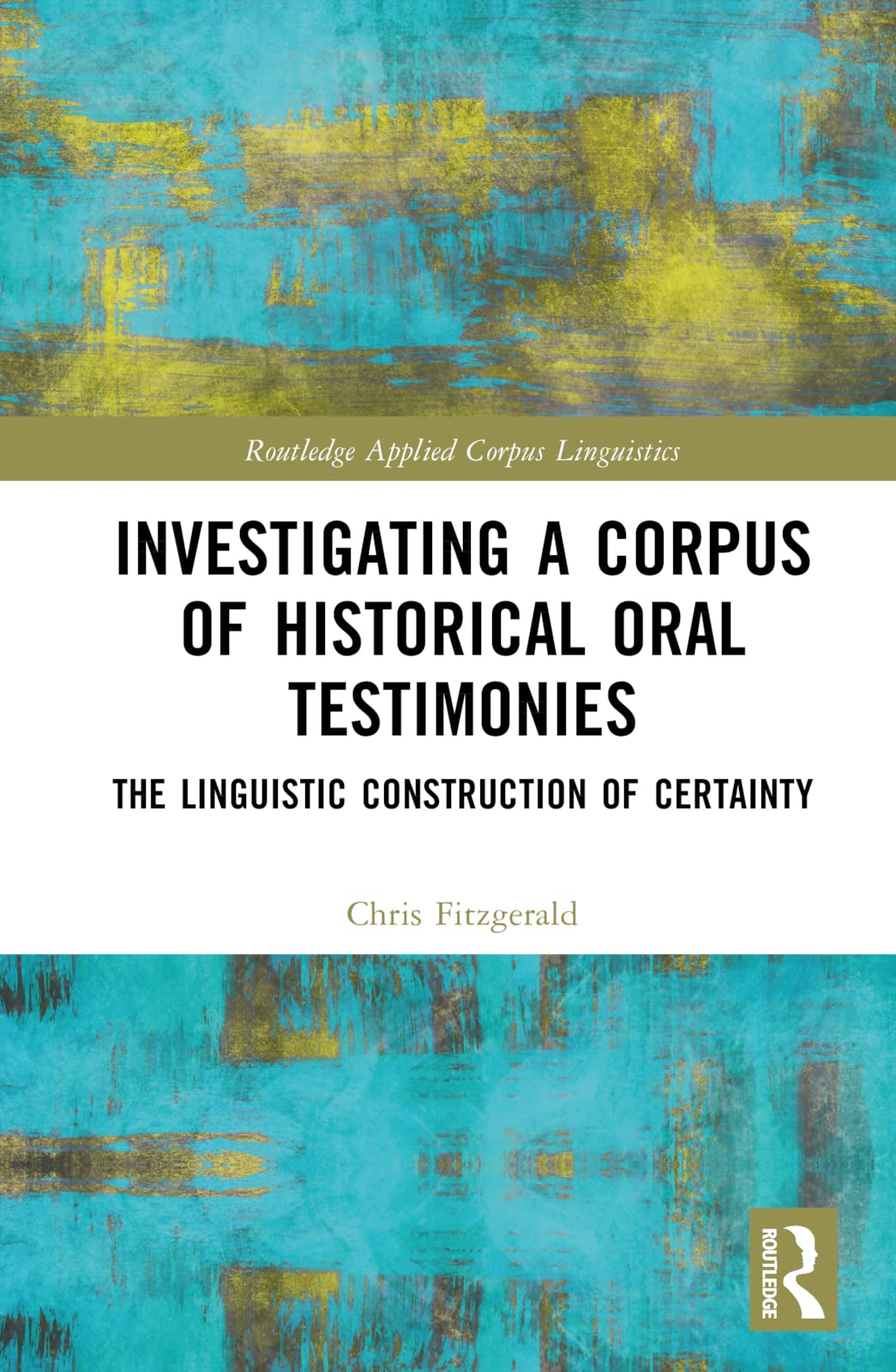 Investigating a Corpus of Historical Oral Testimonies: The Linguistic Construction of Certainty (Routledge Applied Corpus Linguistics) Social Sciences